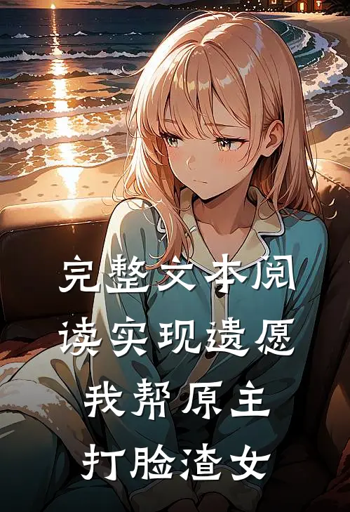 完整文本阅读实现遗愿，我帮原主打脸渣女