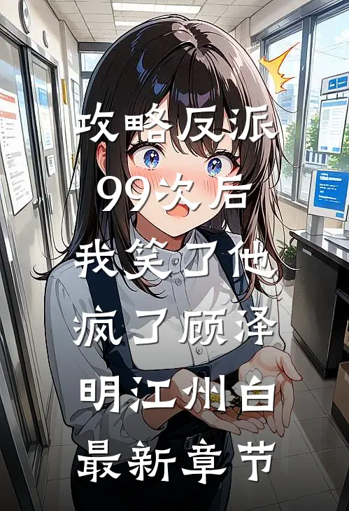 攻略反派99次后，我笑了他疯了顾泽明江州白最新章节