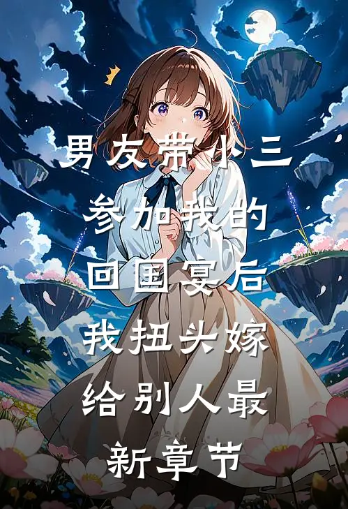 男友带小三参加我的回国宴后，我扭头嫁给别人最新章节