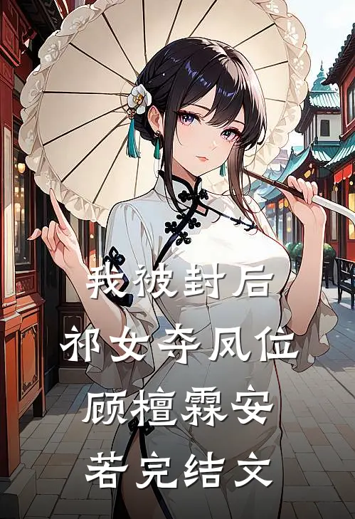 我被封后，祁女夺凤位顾檀霖安若完结文