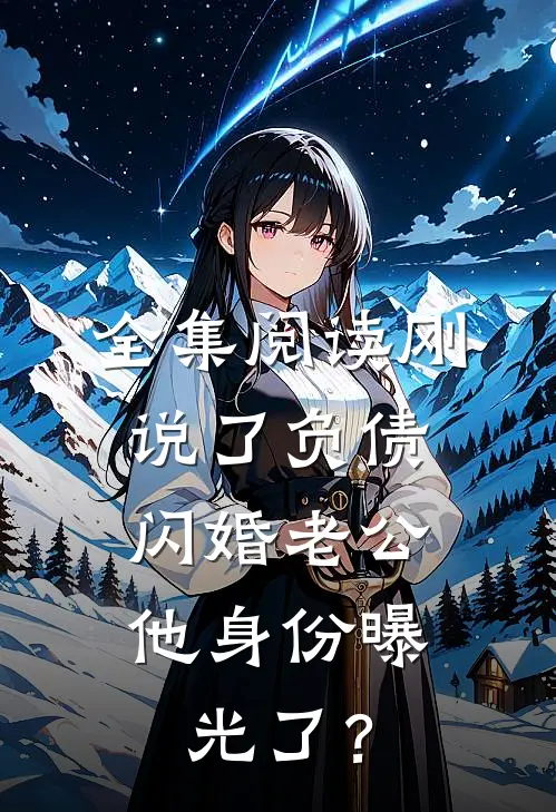 全集阅读刚说了负债，闪婚老公他身份曝光了？