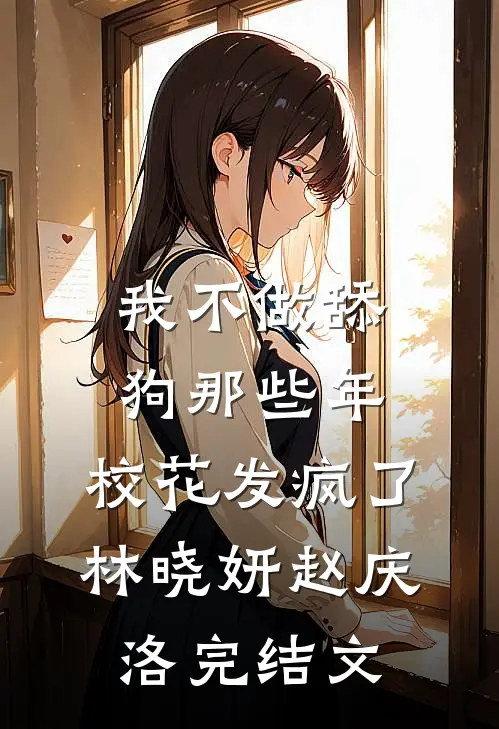 我不做舔狗那些年，校花发疯了林晓妍赵庆洛完结文