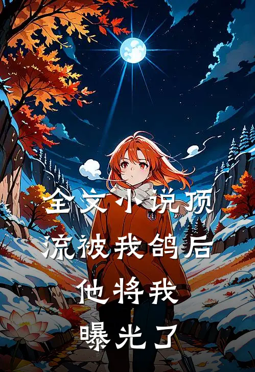 全文小说顶流被我鸽后，他将我曝光了