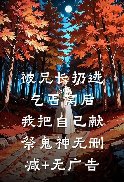 被兄长扔进乞丐窝后，我把自己献祭鬼神无删减+无广告
