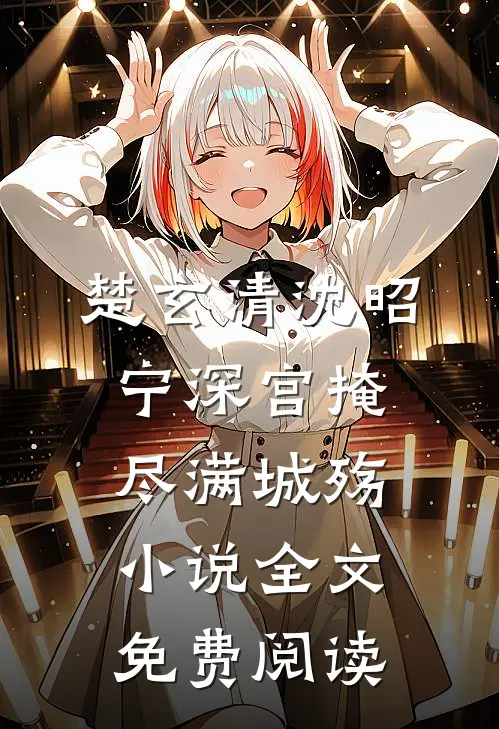 楚玄清沈昭宁深宫掩尽满城殇小说全文免费阅读