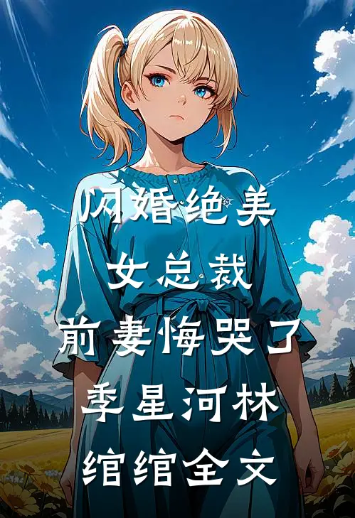 闪婚绝美女总裁，前妻悔哭了季星河林绾绾全文