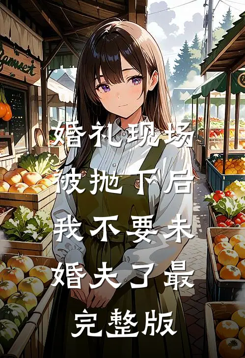 婚礼现场被抛下后，我不要未婚夫了最完整版