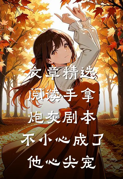 文章精选阅读手拿炮灰剧本，不小心成了他心尖宠