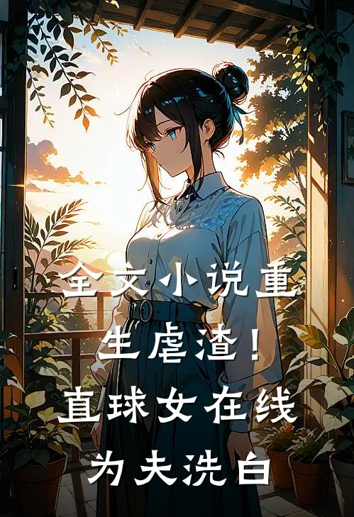 全文小说重生虐渣！直球女在线为夫洗白