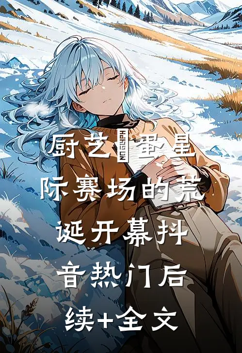 厨艺囧蛋星际赛场的荒诞开幕抖音热门后续+全文