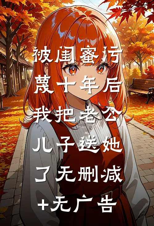 被闺蜜污蔑十年后，我把老公儿子送她了无删减+无广告