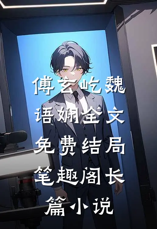 傅玄屹魏语娴全文免费结局笔趣阁长篇小说