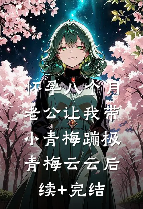 怀孕八个月，老公让我带小青梅蹦极青梅云云后续+完结