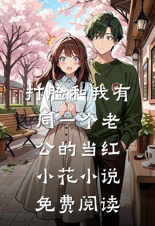 打脸和我有同一个老公的当红小花小说免费阅读