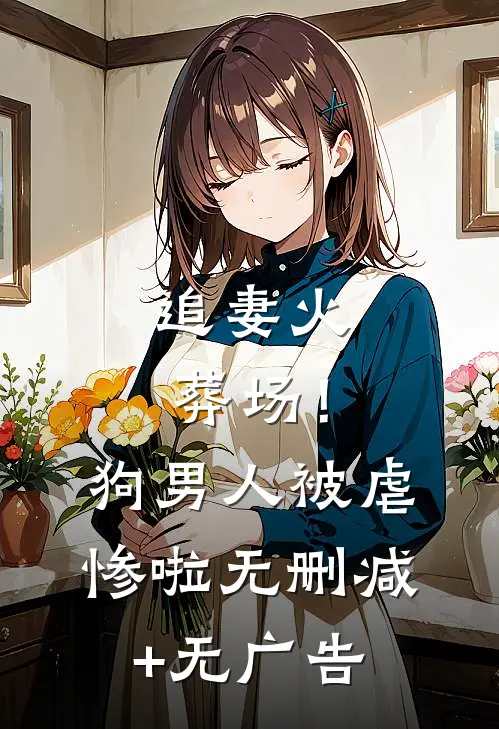 追妻火葬场！狗男人被虐惨啦无删减+无广告