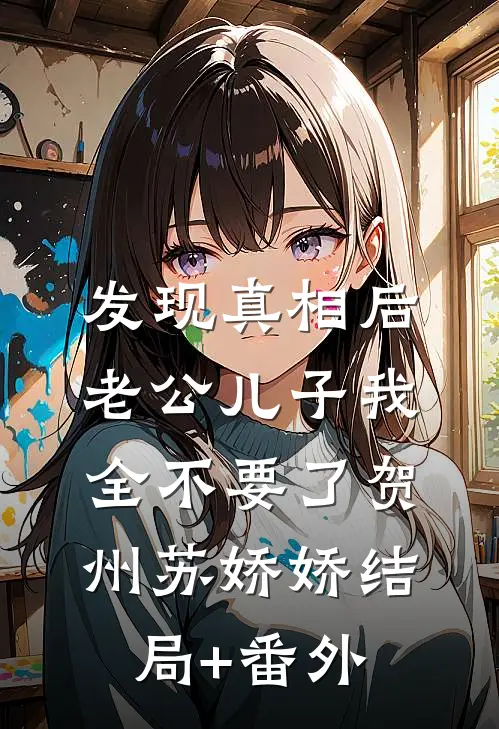 发现真相后，老公儿子我全不要了贺州苏娇娇结局+番外