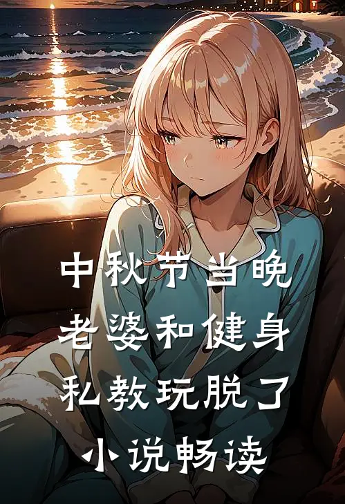 中秋节当晚，老婆和健身私教玩脱了小说畅读