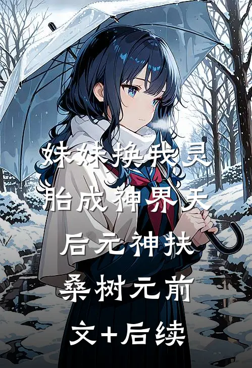 妹妹换我灵胎成神界天后元神扶桑树元前文+后续