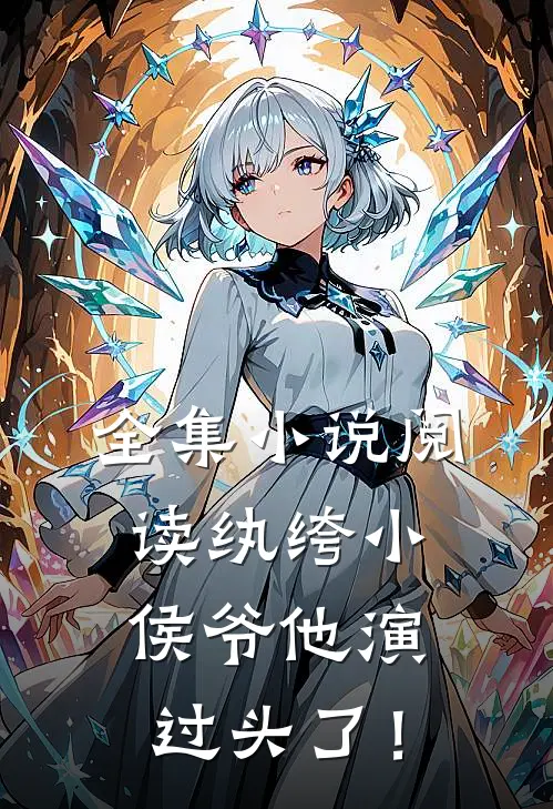 全集小说阅读纨绔小侯爷他演过头了！