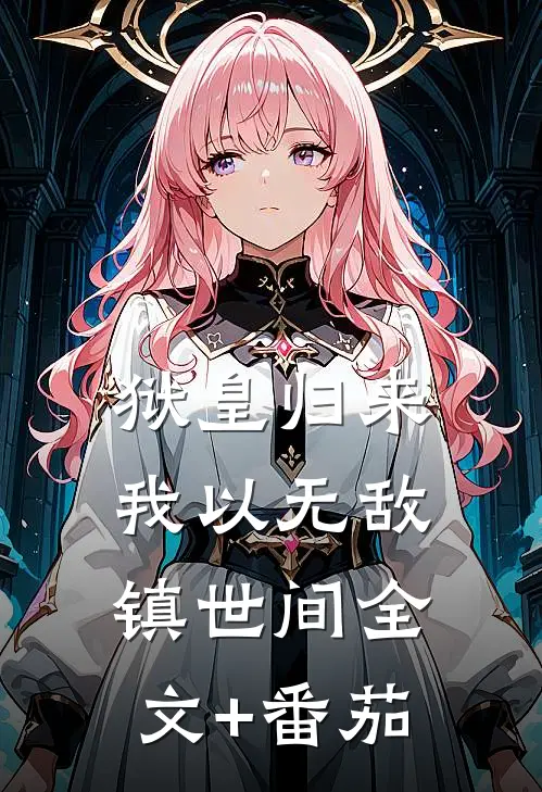 狱皇归来，我以无敌镇世间全文+番茄