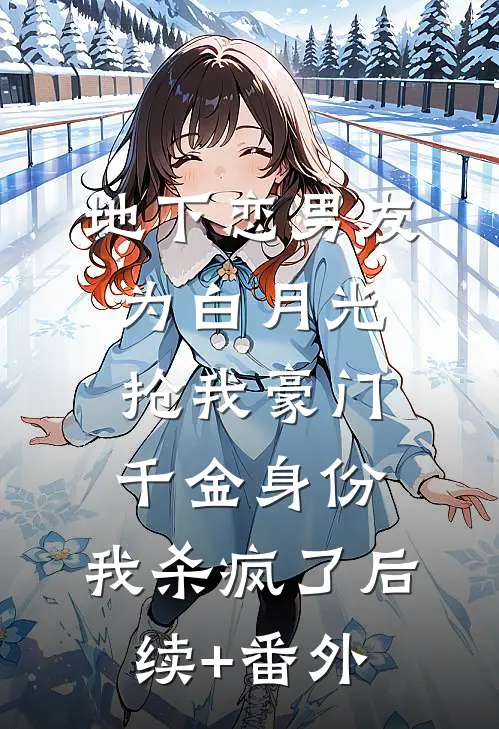 地下恋男友为白月光抢我豪门千金身份，我杀疯了后续+番外