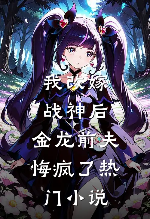 我改嫁战神后，金龙前夫悔疯了热门小说