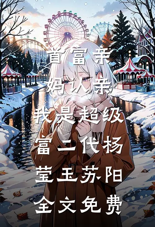 首富亲妈认亲：我是超级富二代杨莹玉苏阳全文免费