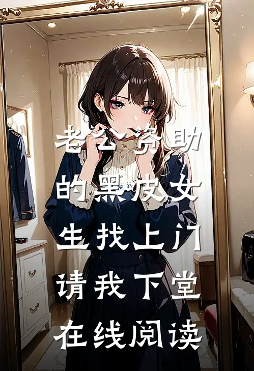 老公资助的黑皮女生找上门，请我下堂在线阅读