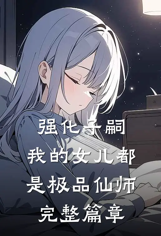 强化子嗣，我的女儿都是极品仙师完整篇章