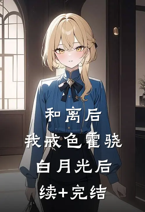 和离后，我戒色霍骁白月光后续+完结