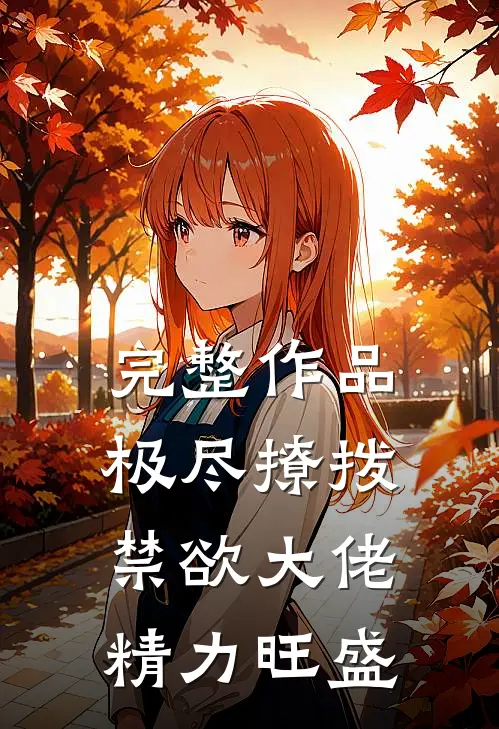 完整作品极尽撩拨：禁欲大佬精力旺盛
