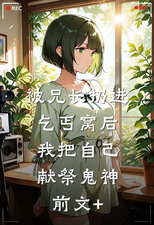 被兄长扔进乞丐窝后，我把自己献祭鬼神前文+