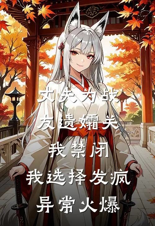 丈夫为战友遗孀关我禁闭，我选择发疯异常火爆