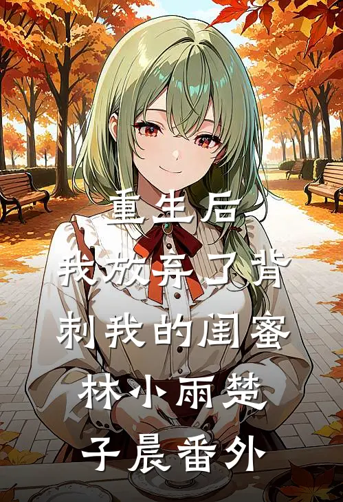 重生后，我放弃了背刺我的闺蜜林小雨楚子晨 番外