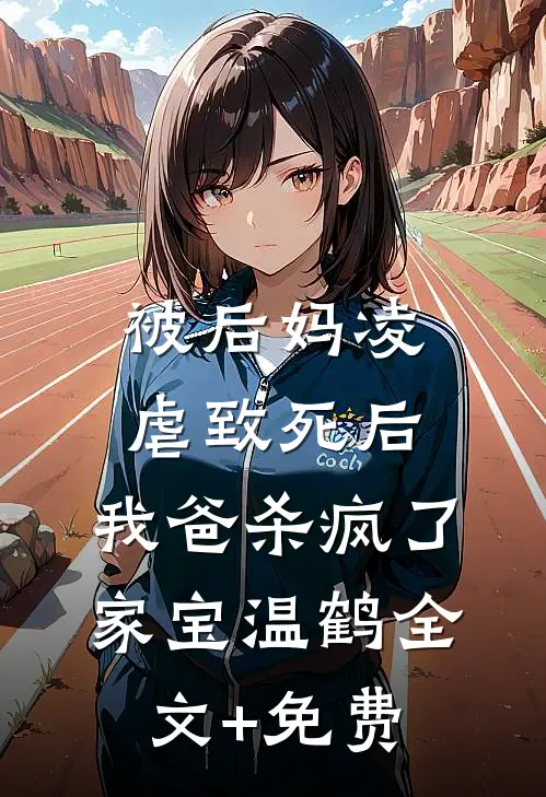 被后妈凌虐致死后，我爸杀疯了家宝温鹤全文+免费