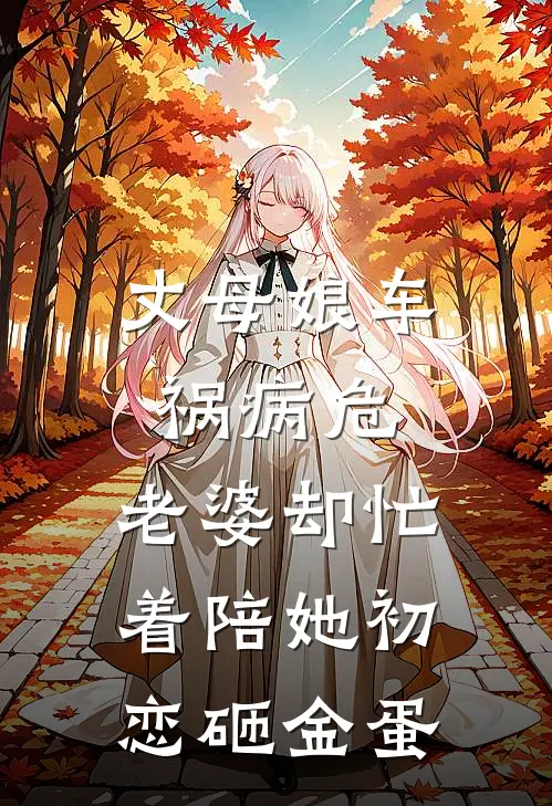 丈母娘车祸病危，老婆却忙着陪她初恋砸金蛋