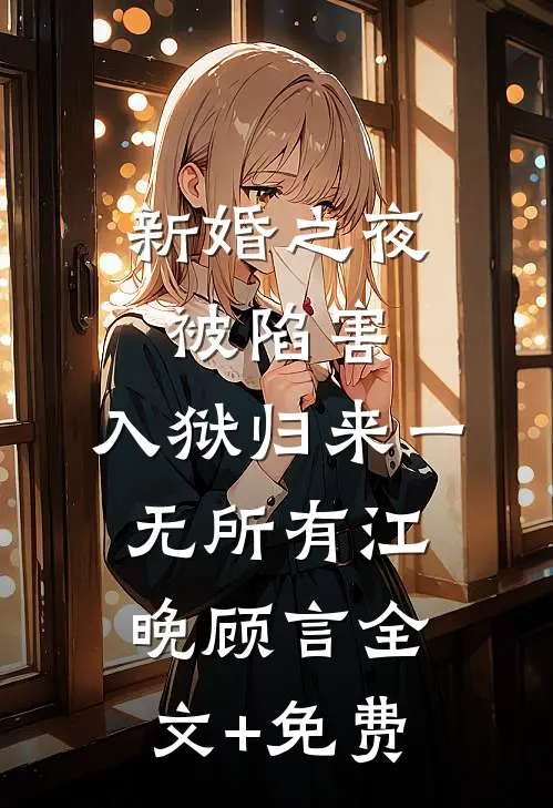 新婚之夜被陷害，入狱归来一无所有江晚顾言全文+免费