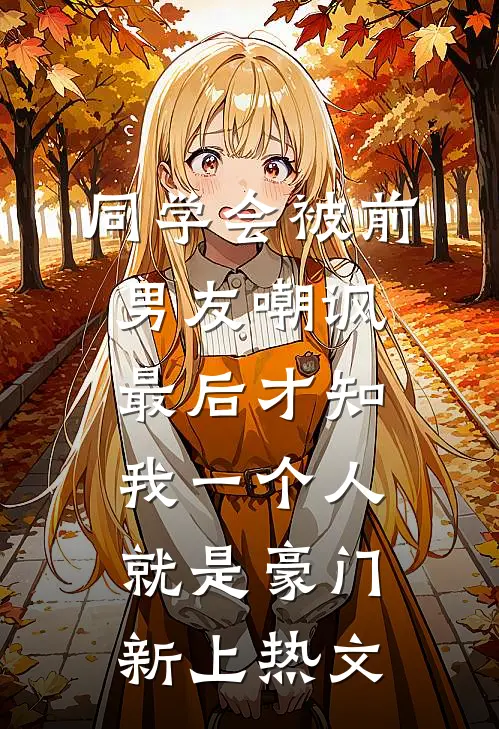 同学会被前男友嘲讽，最后才知我一个人就是豪门新上热文