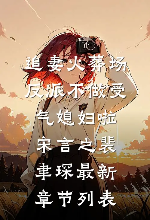 追妻火葬场：反派不做受气媳妇啦宋言之裴聿琛最新章节列表