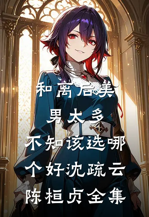 和离后美男太多，不知该选哪个好沈疏云陈桓贞全集
