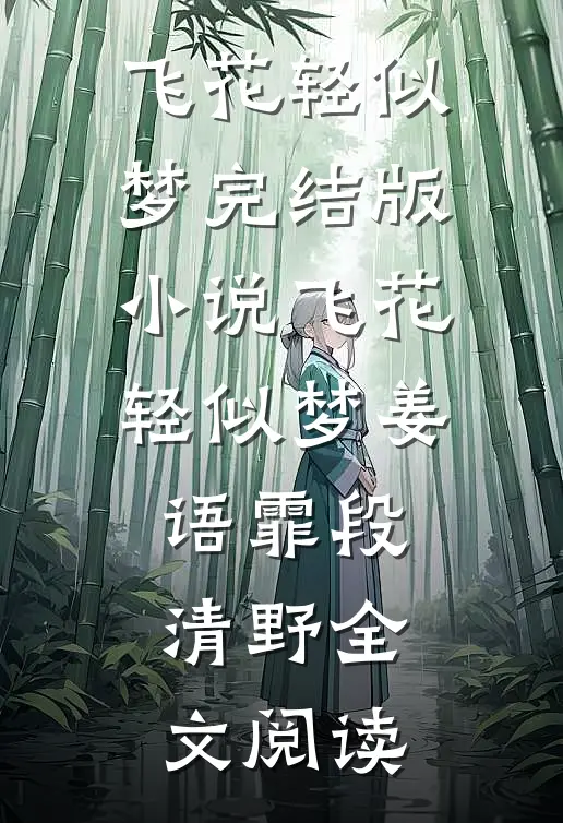 飞花轻似梦完结版小说_飞花轻似梦姜语霏段清野全文阅读