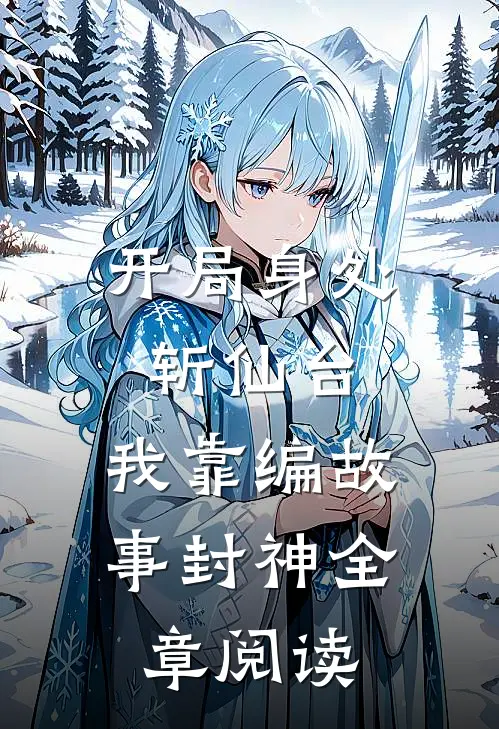 开局身处斩仙台，我靠编故事封神全章阅读