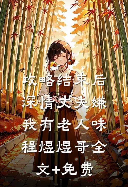 攻略结束后深情丈夫嫌我有老人味程煜煜哥全文+免费