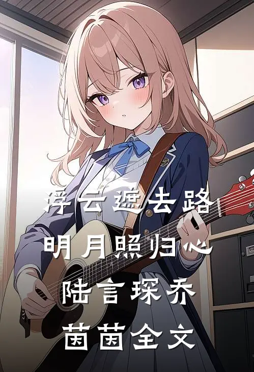 浮云遮去路，明月照归心陆言琛乔茵茵全文