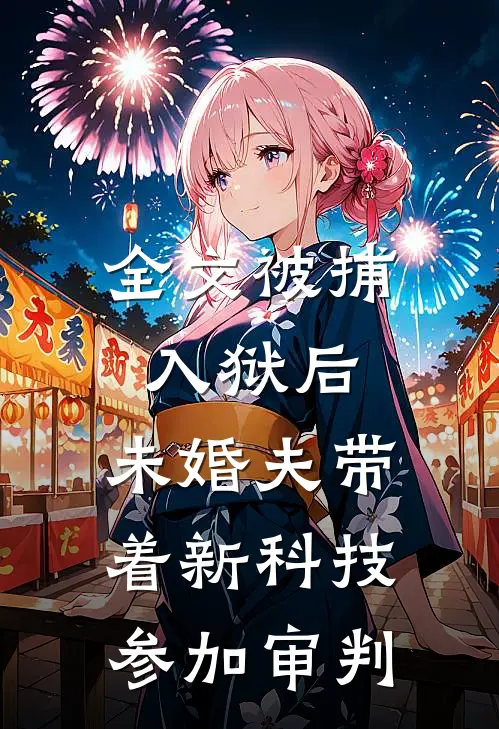 全文被捕入狱后，未婚夫带着新科技参加审判