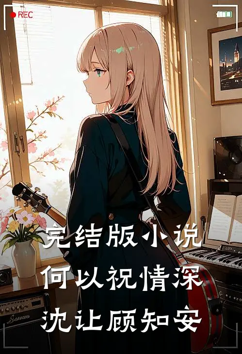 完结版小说何以祝情深沈让顾知安
