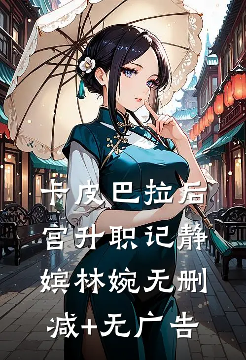 卡皮巴拉后宫升职记静嫔林婉无删减+无广告