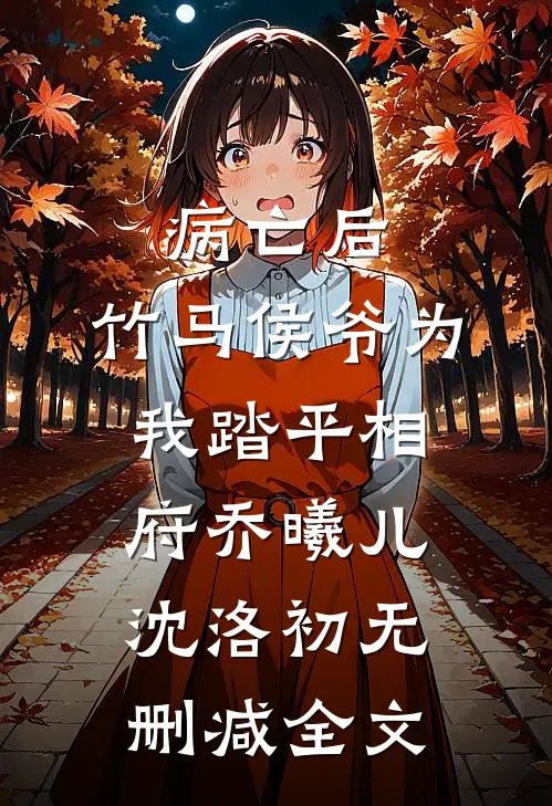 病亡后，竹马侯爷为我踏平相府乔曦儿沈洛初无删减全文