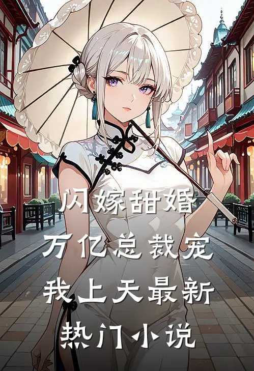 闪嫁甜婚，万亿总裁宠我上天最新热门小说