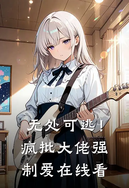 无处可逃！疯批大佬强制爱在线看